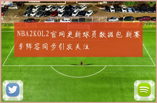 NBA2KOL2官网更新球员数据包 新赛季阵容同步引发关注