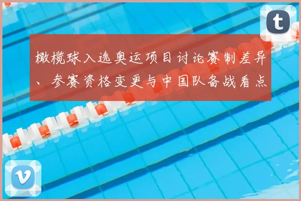 橄榄球入选奥运项目讨论赛制差异、参赛资格变更与中国队备战看点