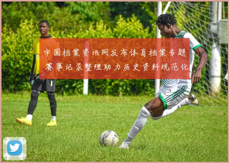 中国档案资讯网发布体育档案专题 赛事记录整理助力历史资料规范化管理