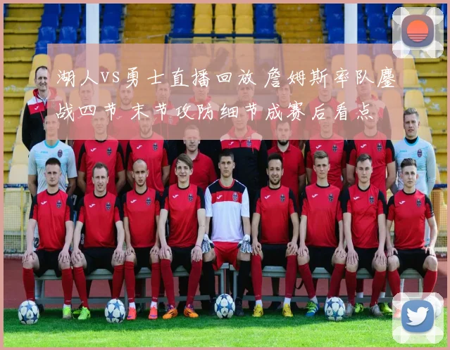 湖人vs勇士直播回放 詹姆斯率队鏖战四节 末节攻防细节成赛后看点