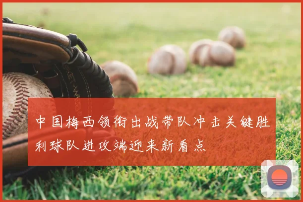 中国梅西领衔出战带队冲击关键胜利球队进攻端迎来新看点
