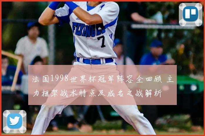 法国1998世界杯冠军阵容全回顾 主力框架战术特点及成名之战解析