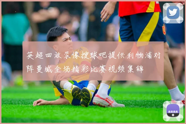 英超回放录像搜球吧提供利物浦对阵曼城全场精彩比赛视频集锦