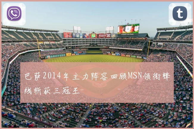 巴萨2014年主力阵容回顾MSN领衔锋线斩获三冠王