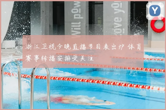浙江卫视今晚直播节目表出炉 体育赛事转播安排受关注