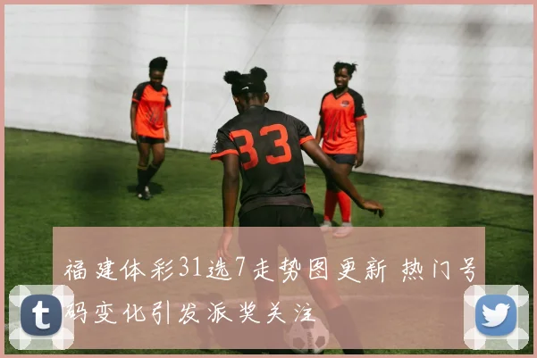 福建体彩31选7走势图更新 热门号码变化引发派奖关注
