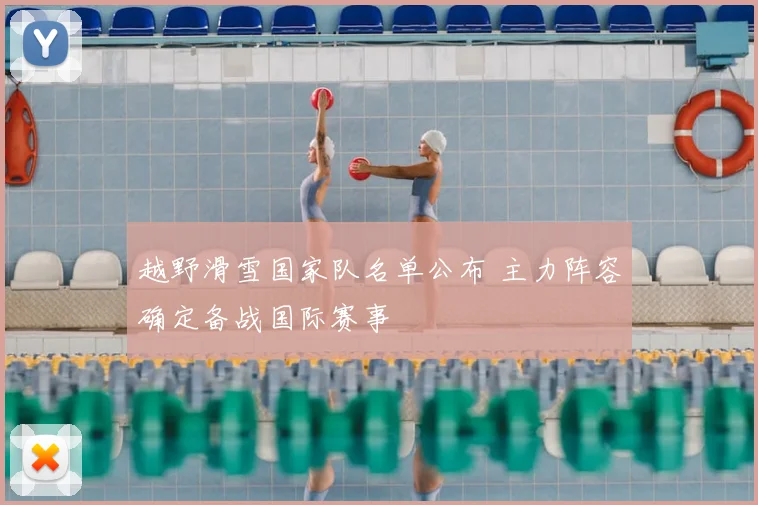 越野滑雪国家队名单公布 主力阵容确定备战国际赛事