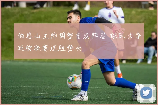 伯恩山主帅调整首发阵容 球队力争延续联赛连胜势头