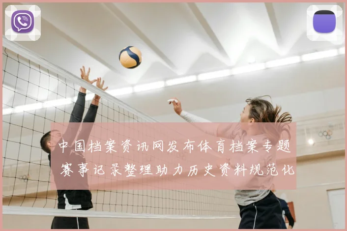 中国档案资讯网发布体育档案专题 赛事记录整理助力历史资料规范化管理