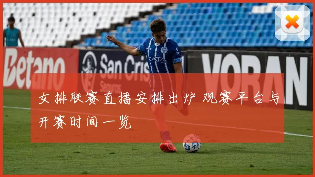 女排联赛直播安排出炉 观赛平台与开赛时间一览