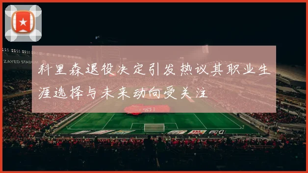 科里森退役决定引发热议其职业生涯选择与未来动向受关注