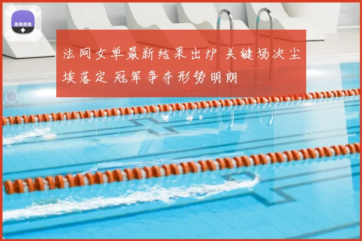 法网女单最新结果出炉 关键场次尘埃落定 冠军争夺形势明朗