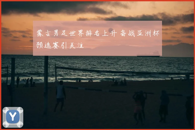 蒙古男足世界排名上升 备战亚洲杯预选赛引关注