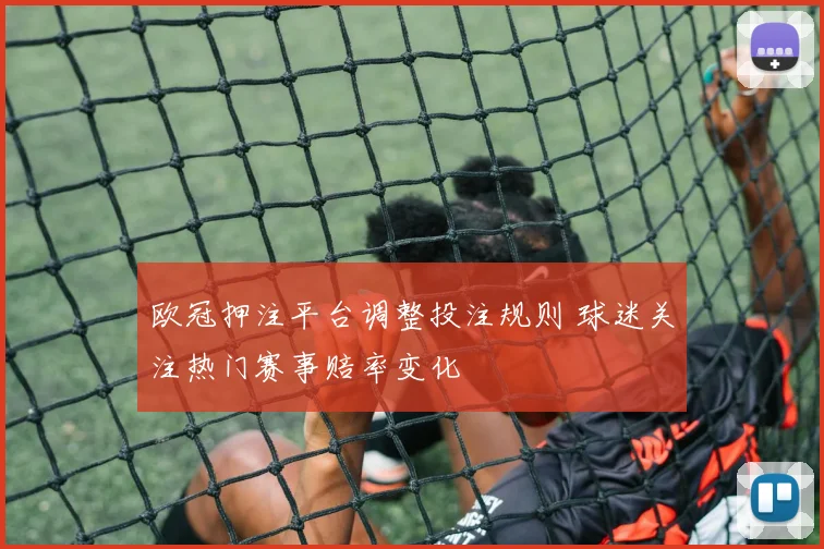 欧冠押注平台调整投注规则 球迷关注热门赛事赔率变化