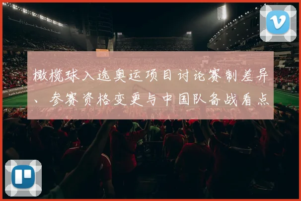 橄榄球入选奥运项目讨论赛制差异、参赛资格变更与中国队备战看点