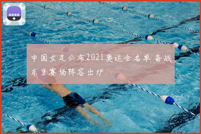中国女足公布2021奥运会名单 备战东京赛场阵容出炉