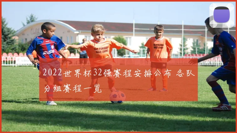 2022世界杯32强赛程安排公布 各队分组赛程一览