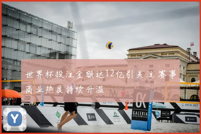 世界杯投注金额达12亿引关注 赛事商业热度持续升温