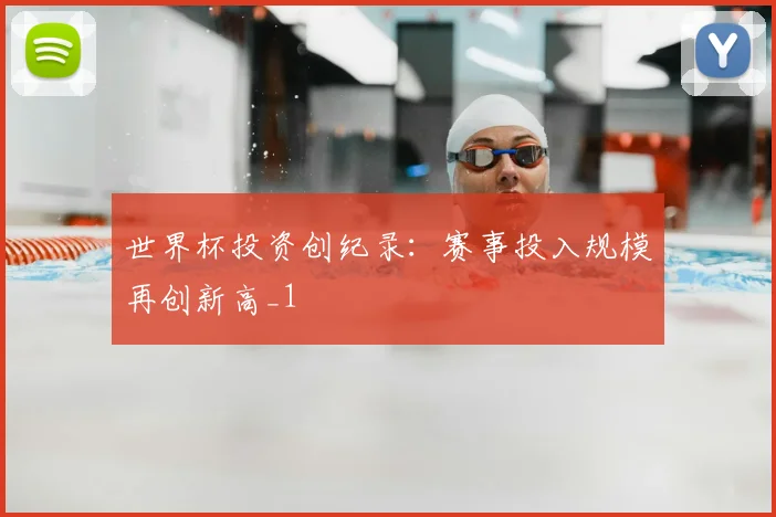 世界杯投资创纪录:赛事投入规模再创新高_1